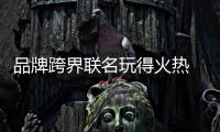 品牌跨界联名玩得火热 警惕热度来得快去得快
