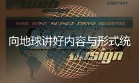 向地球讲好内容与形式统一的中国故事