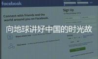 向地球讲好中国的时光故事