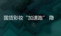 国货彩妆“加速跑” 隐忧亦不可小视