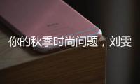 你的秋季时尚问题，刘雯用「叠穿」解决了！