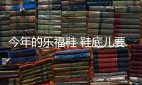 今年的乐福鞋 鞋底儿要厚点！