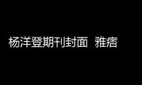 杨洋登期刊封面  雅痞随性又复古