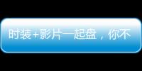 时装+影片一起盘，你不美我不信！
