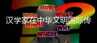 汉学家在中华文明国际传播中的多元意义