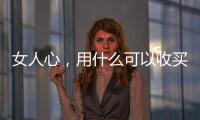 女人心，用什么可以收买？